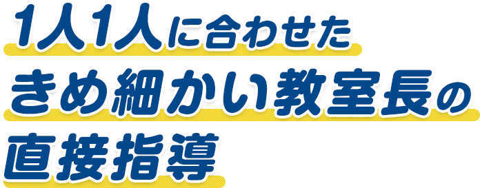 1人1人に合わせたきめ細かい教室長の直接指導